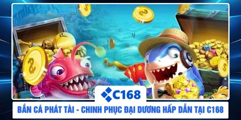 Bắn Cá Phát Tài - Chinh Phục Đại Dương Hấp Dẫn Tại C168