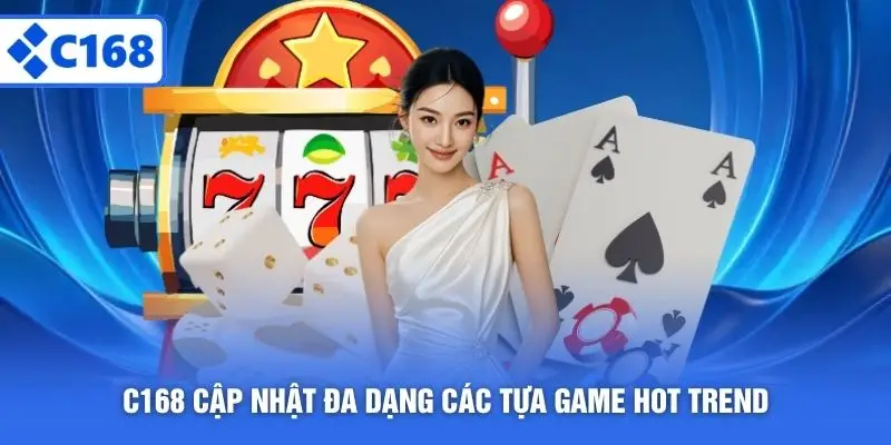 C168 cập nhật đa dạng các tựa game hot trend