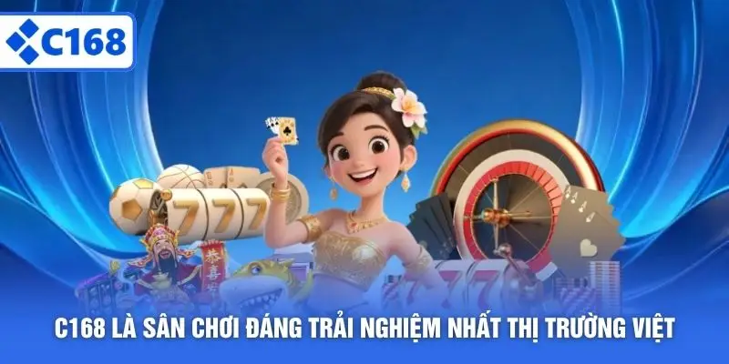 C168 là sân chơi đáng trải nghiệm nhất thị trường Việt