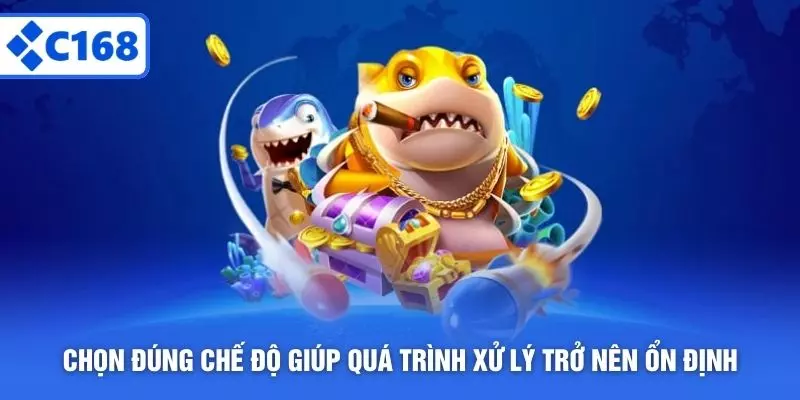 Chọn đúng chế độ giúp quá trình xử lý trở nên ổn định
