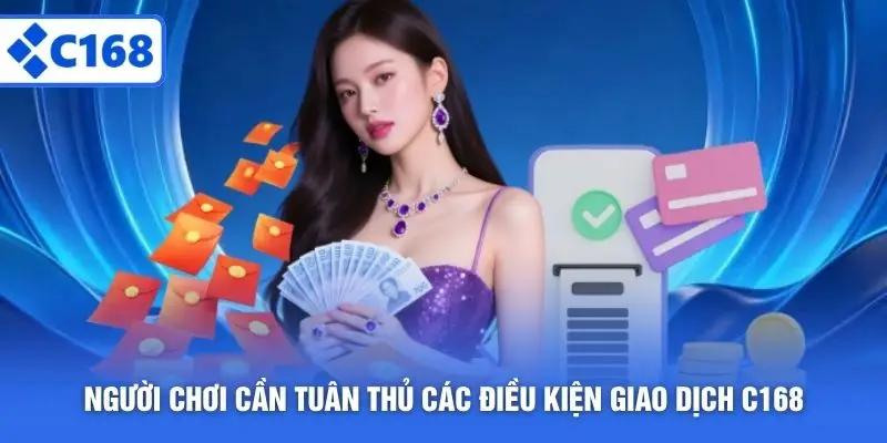 Người chơi cần tuân thủ các điều kiện giao dịch C168